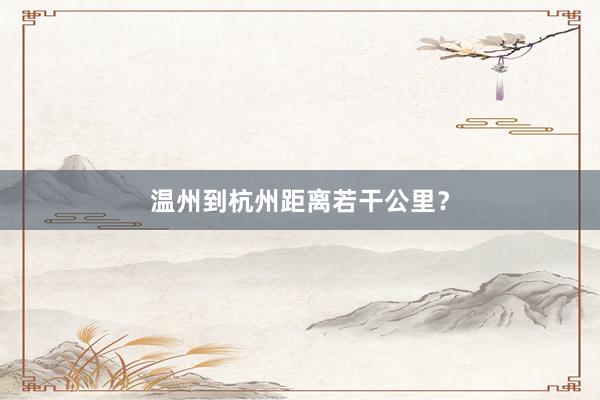 温州到杭州距离若干公里？