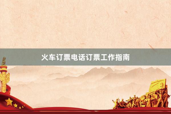 火车订票电话订票工作指南
